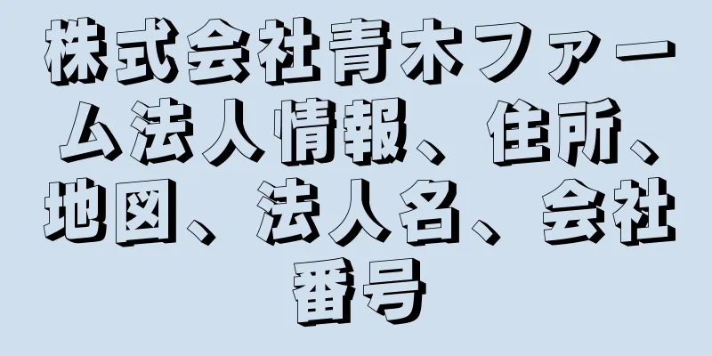 株式会社青木ファーム法人情報、住所、地図、法人名、会社番号