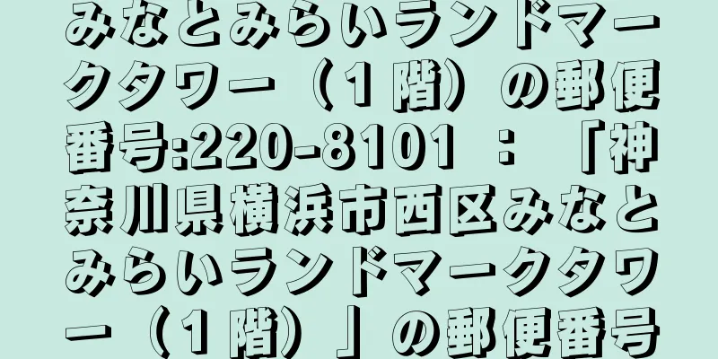 みなとみらいランドマークタワー（１階）の郵便番号:220-8101 ： 「神奈川県横浜市西区みなとみらいランドマークタワー（１階）」の郵便番号