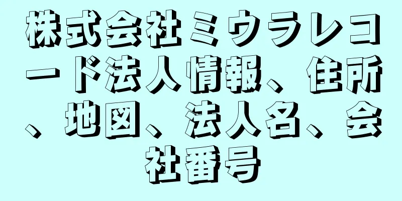 株式会社ミウラレコード法人情報、住所、地図、法人名、会社番号