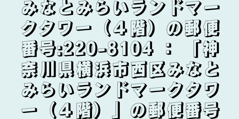 みなとみらいランドマークタワー（４階）の郵便番号:220-8104 ： 「神奈川県横浜市西区みなとみらいランドマークタワー（４階）」の郵便番号