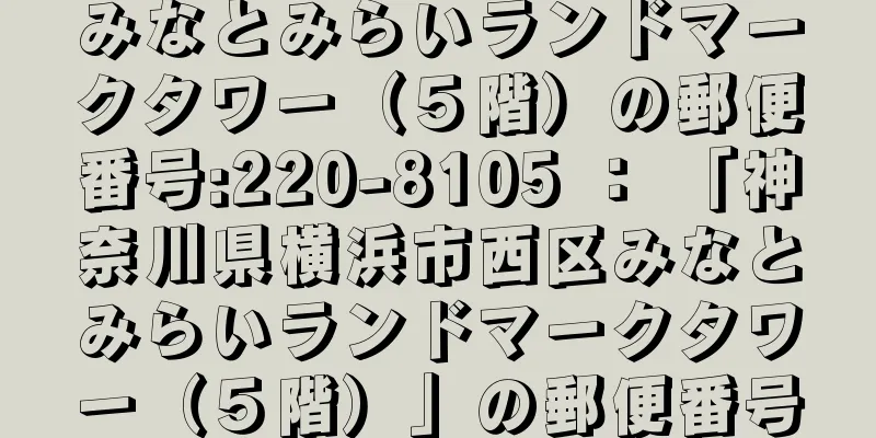 みなとみらいランドマークタワー（５階）の郵便番号:220-8105 ： 「神奈川県横浜市西区みなとみらいランドマークタワー（５階）」の郵便番号