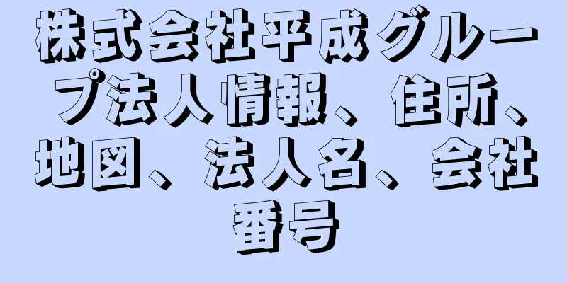 株式会社平成グループ法人情報、住所、地図、法人名、会社番号