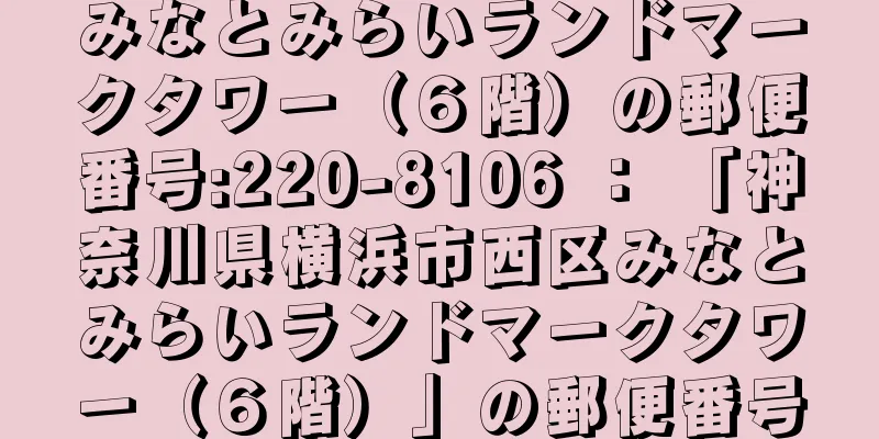 みなとみらいランドマークタワー（６階）の郵便番号:220-8106 ： 「神奈川県横浜市西区みなとみらいランドマークタワー（６階）」の郵便番号