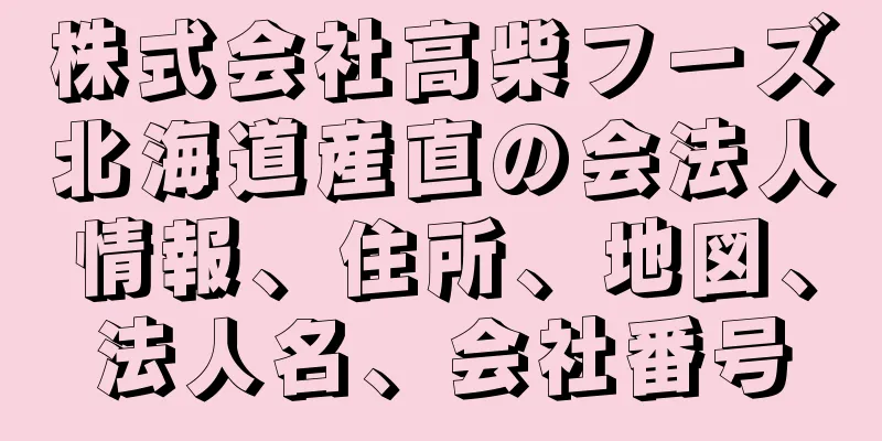 株式会社高柴フーズ北海道産直の会法人情報、住所、地図、法人名、会社番号