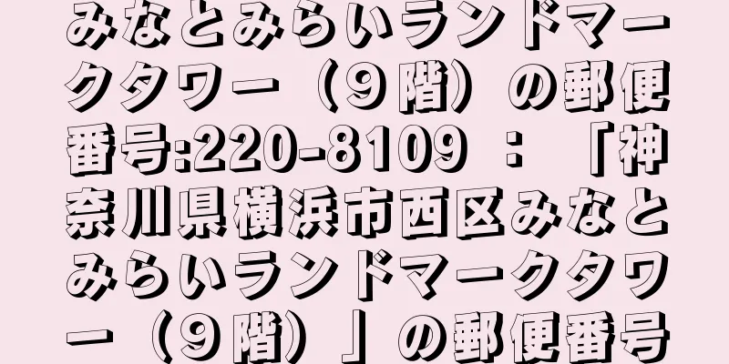 みなとみらいランドマークタワー（９階）の郵便番号:220-8109 ： 「神奈川県横浜市西区みなとみらいランドマークタワー（９階）」の郵便番号