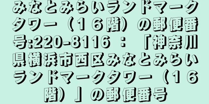 みなとみらいランドマークタワー（１６階）の郵便番号:220-8116 ： 「神奈川県横浜市西区みなとみらいランドマークタワー（１６階）」の郵便番号