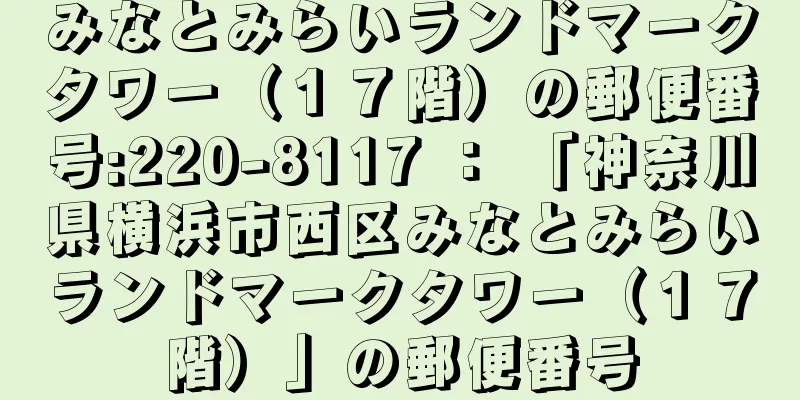 みなとみらいランドマークタワー（１７階）の郵便番号:220-8117 ： 「神奈川県横浜市西区みなとみらいランドマークタワー（１７階）」の郵便番号