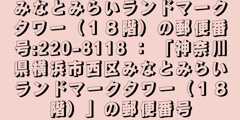 みなとみらいランドマークタワー（１８階）の郵便番号:220-8118 ： 「神奈川県横浜市西区みなとみらいランドマークタワー（１８階）」の郵便番号