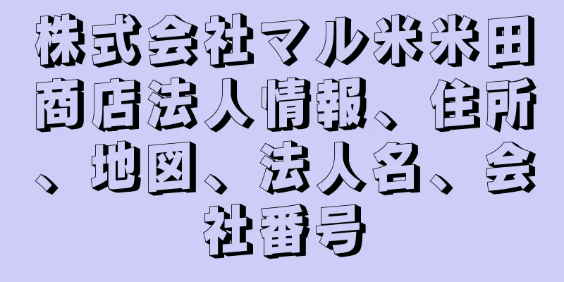 株式会社マル米米田商店法人情報、住所、地図、法人名、会社番号