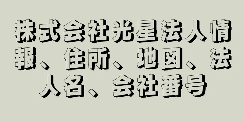 株式会社光星法人情報、住所、地図、法人名、会社番号