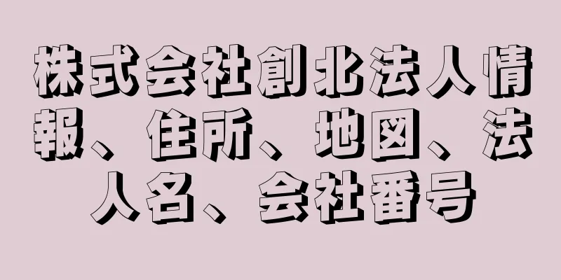 株式会社創北法人情報、住所、地図、法人名、会社番号