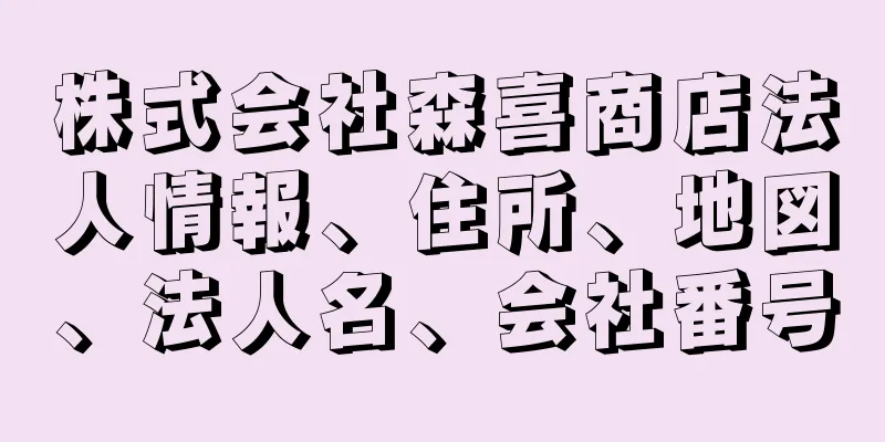 株式会社森喜商店法人情報、住所、地図、法人名、会社番号