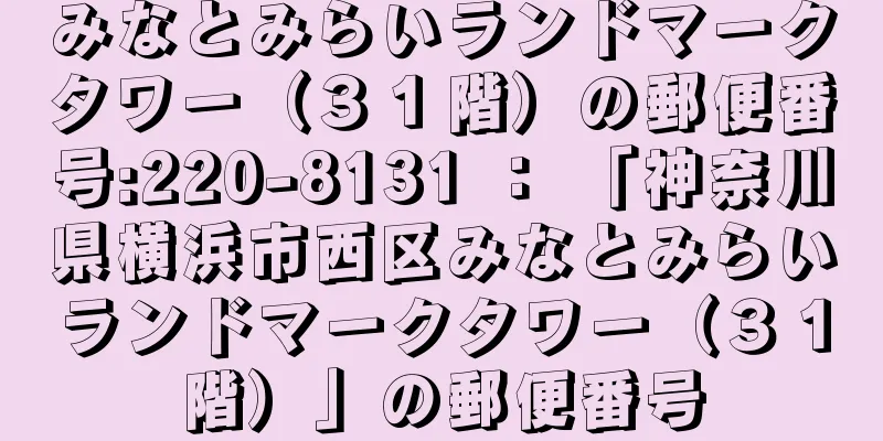 みなとみらいランドマークタワー（３１階）の郵便番号:220-8131 ： 「神奈川県横浜市西区みなとみらいランドマークタワー（３１階）」の郵便番号