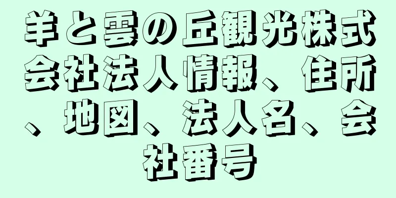 羊と雲の丘観光株式会社法人情報、住所、地図、法人名、会社番号