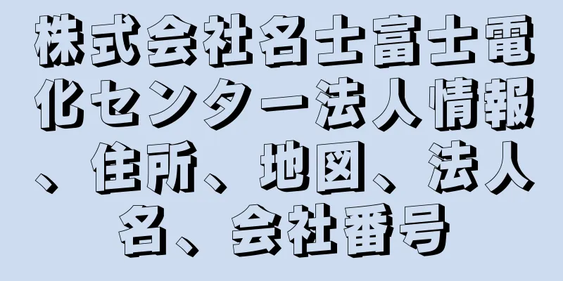 株式会社名士富士電化センター法人情報、住所、地図、法人名、会社番号