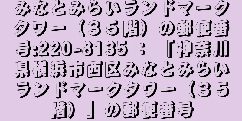 みなとみらいランドマークタワー（３５階）の郵便番号:220-8135 ： 「神奈川県横浜市西区みなとみらいランドマークタワー（３５階）」の郵便番号