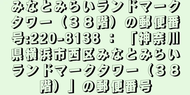 みなとみらいランドマークタワー（３８階）の郵便番号:220-8138 ： 「神奈川県横浜市西区みなとみらいランドマークタワー（３８階）」の郵便番号