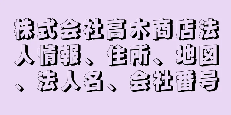 株式会社高木商店法人情報、住所、地図、法人名、会社番号