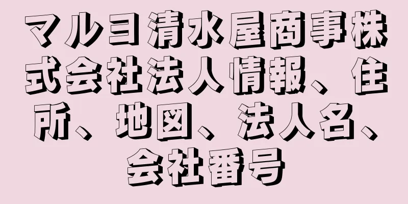 マルヨ清水屋商事株式会社法人情報、住所、地図、法人名、会社番号