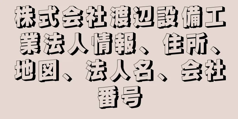 株式会社渡辺設備工業法人情報、住所、地図、法人名、会社番号