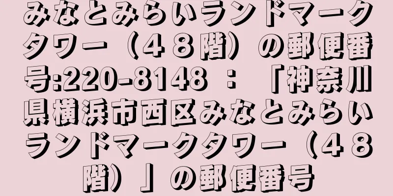 みなとみらいランドマークタワー（４８階）の郵便番号:220-8148 ： 「神奈川県横浜市西区みなとみらいランドマークタワー（４８階）」の郵便番号