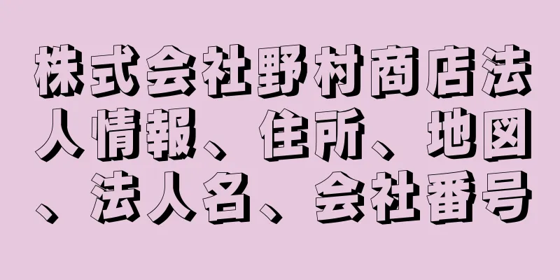 株式会社野村商店法人情報、住所、地図、法人名、会社番号