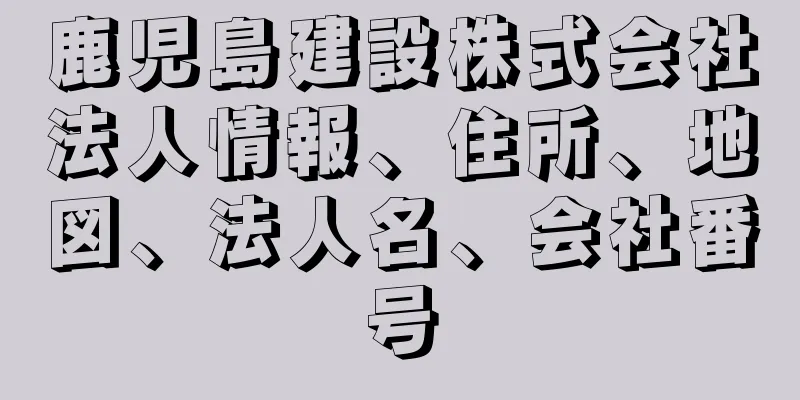 鹿児島建設株式会社法人情報、住所、地図、法人名、会社番号