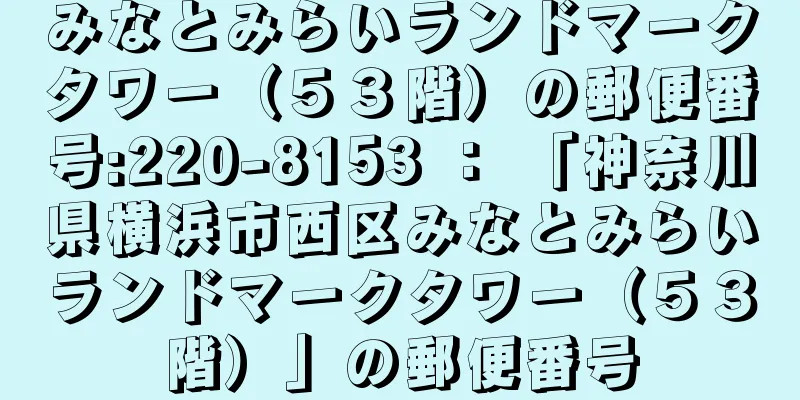 みなとみらいランドマークタワー（５３階）の郵便番号:220-8153 ： 「神奈川県横浜市西区みなとみらいランドマークタワー（５３階）」の郵便番号