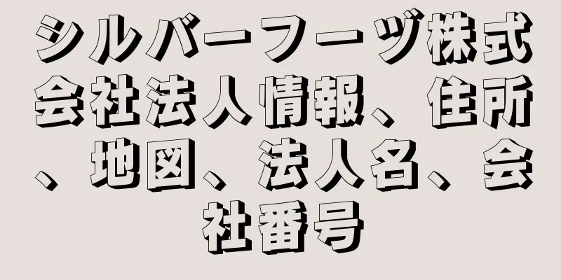 シルバーフーヅ株式会社法人情報、住所、地図、法人名、会社番号