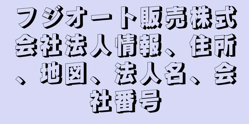フジオート販売株式会社法人情報、住所、地図、法人名、会社番号