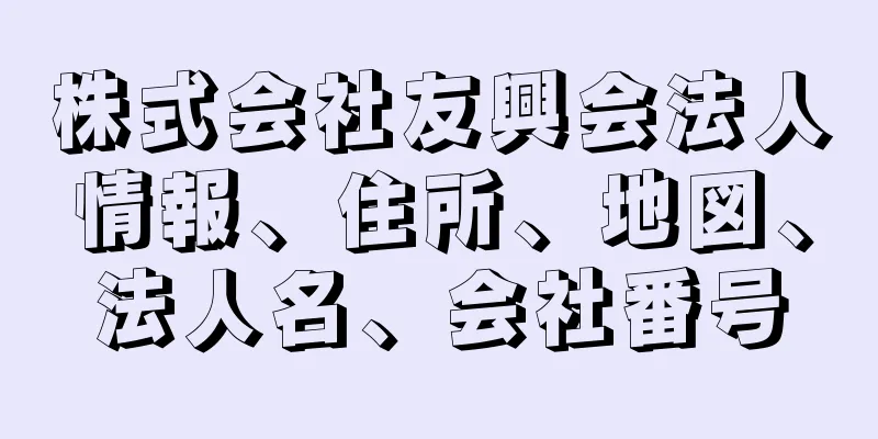 株式会社友興会法人情報、住所、地図、法人名、会社番号