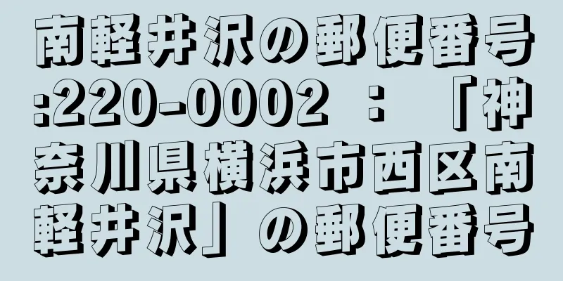 南軽井沢の郵便番号:220-0002 ： 「神奈川県横浜市西区南軽井沢」の郵便番号