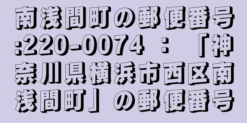 南浅間町の郵便番号:220-0074 ： 「神奈川県横浜市西区南浅間町」の郵便番号