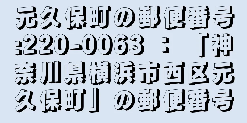 元久保町の郵便番号:220-0063 ： 「神奈川県横浜市西区元久保町」の郵便番号