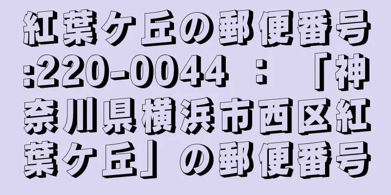 紅葉ケ丘の郵便番号:220-0044 ： 「神奈川県横浜市西区紅葉ケ丘」の郵便番号