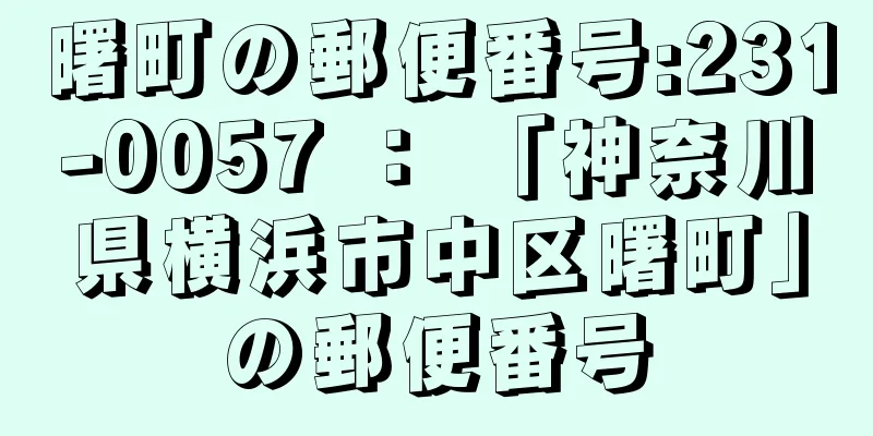 曙町の郵便番号:231-0057 ： 「神奈川県横浜市中区曙町」の郵便番号