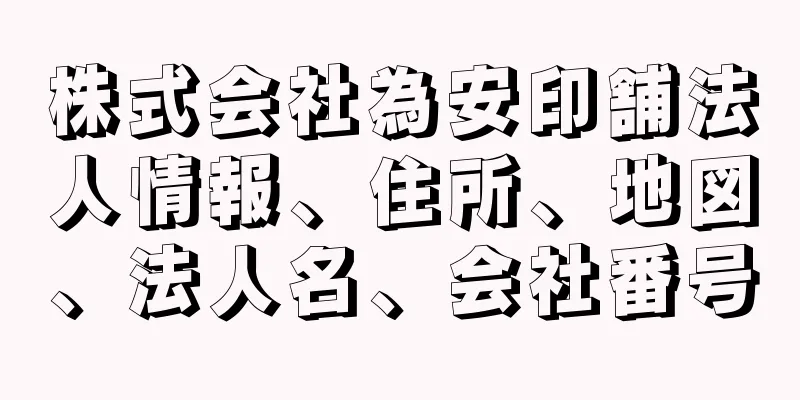 株式会社為安印舗法人情報、住所、地図、法人名、会社番号