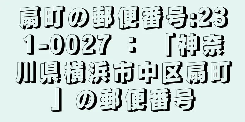 扇町の郵便番号:231-0027 ： 「神奈川県横浜市中区扇町」の郵便番号