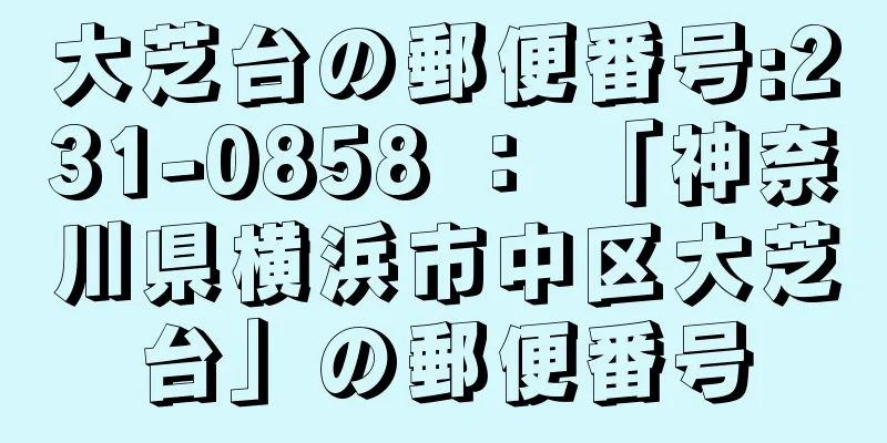 大芝台の郵便番号:231-0858 ： 「神奈川県横浜市中区大芝台」の郵便番号