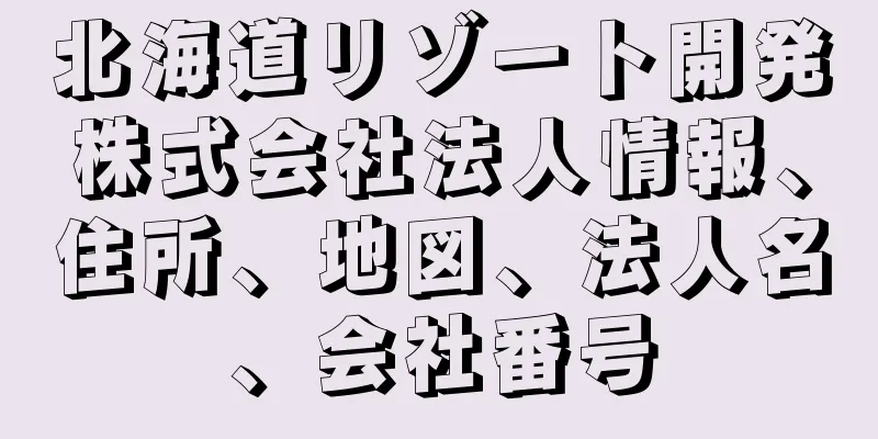 北海道リゾート開発株式会社法人情報、住所、地図、法人名、会社番号