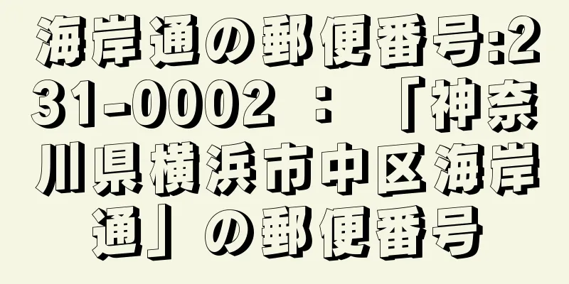 海岸通の郵便番号:231-0002 ： 「神奈川県横浜市中区海岸通」の郵便番号