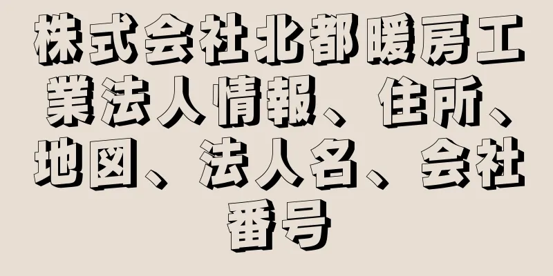 株式会社北都暖房工業法人情報、住所、地図、法人名、会社番号