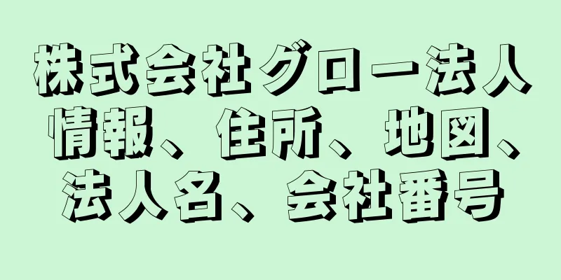 株式会社グロー法人情報、住所、地図、法人名、会社番号