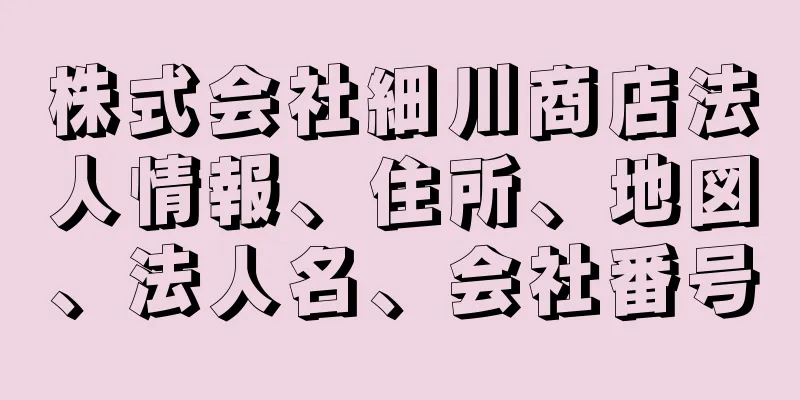 株式会社細川商店法人情報、住所、地図、法人名、会社番号