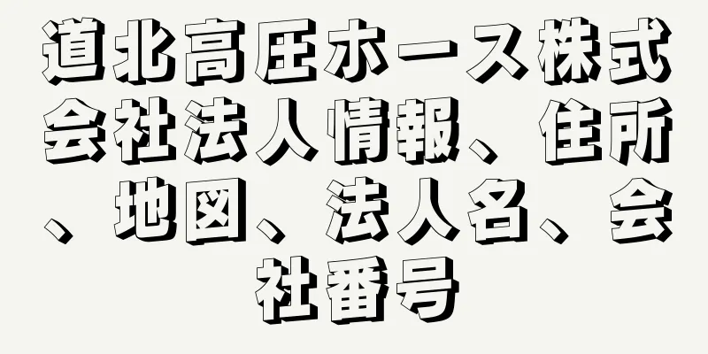 道北高圧ホース株式会社法人情報、住所、地図、法人名、会社番号