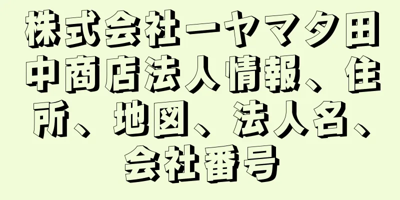 株式会社一ヤマタ田中商店法人情報、住所、地図、法人名、会社番号