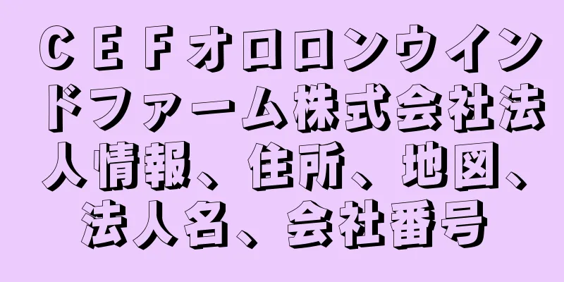 ＣＥＦオロロンウインドファーム株式会社法人情報、住所、地図、法人名、会社番号