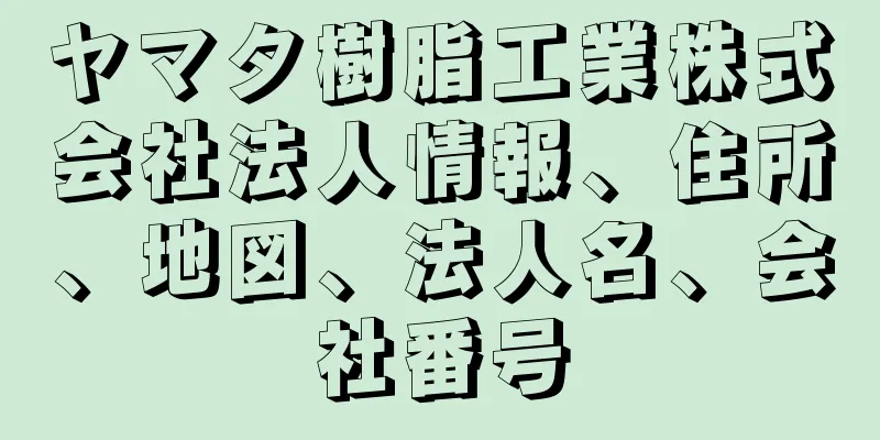 ヤマタ樹脂工業株式会社法人情報、住所、地図、法人名、会社番号