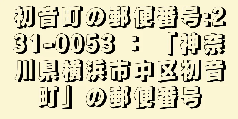 初音町の郵便番号:231-0053 ： 「神奈川県横浜市中区初音町」の郵便番号