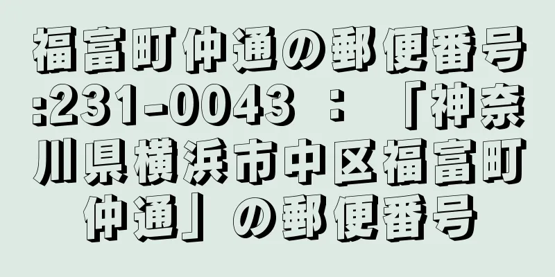 福富町仲通の郵便番号:231-0043 ： 「神奈川県横浜市中区福富町仲通」の郵便番号